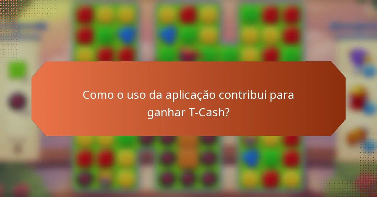Como o uso da aplicação contribui para ganhar T-Cash?