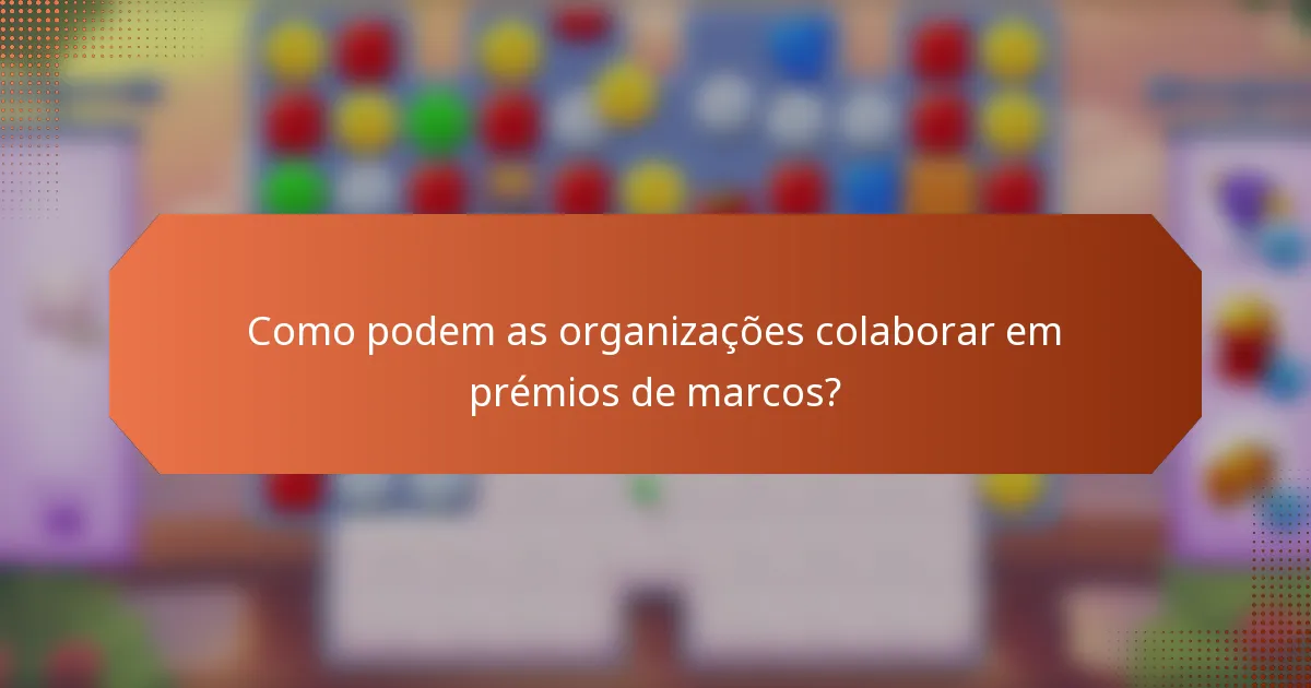 Como podem as organizações colaborar em prémios de marcos?