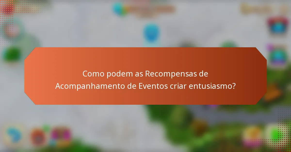 Como podem as Recompensas de Acompanhamento de Eventos criar entusiasmo?