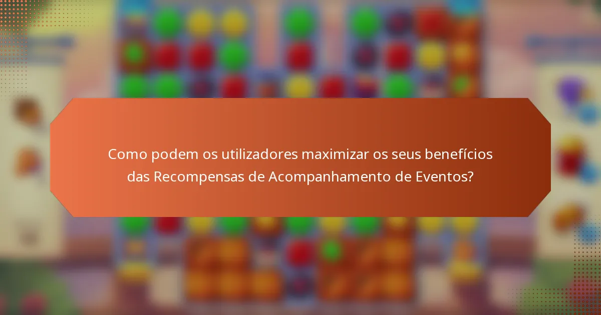 Como podem os utilizadores maximizar os seus benefícios das Recompensas de Acompanhamento de Eventos?
