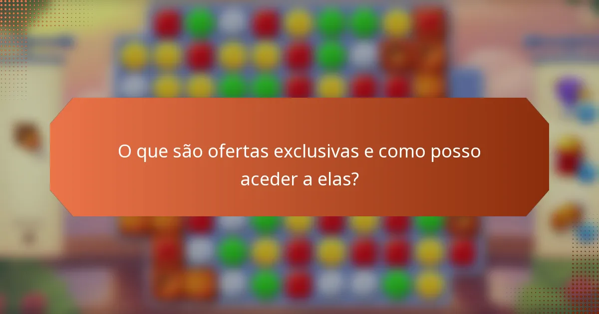 O que são ofertas exclusivas e como posso aceder a elas?