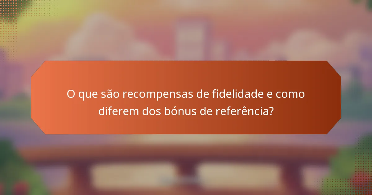 O que são recompensas de fidelidade e como diferem dos bónus de referência?
