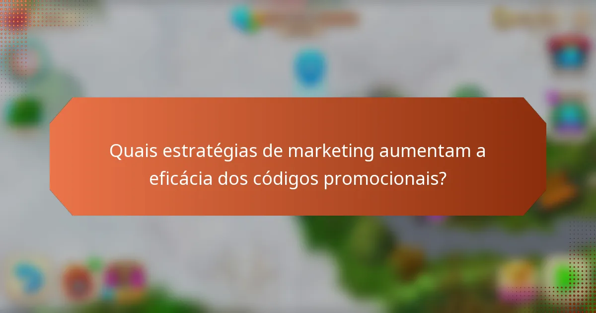 Quais estratégias de marketing aumentam a eficácia dos códigos promocionais?