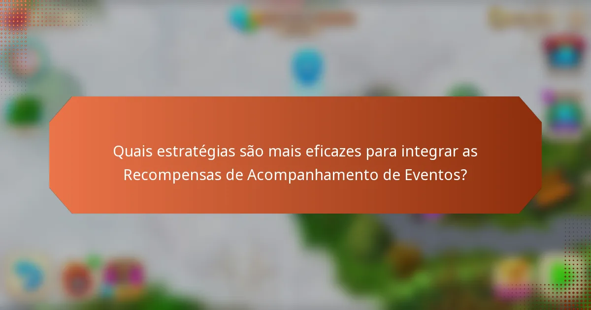 Quais estratégias são mais eficazes para integrar as Recompensas de Acompanhamento de Eventos?