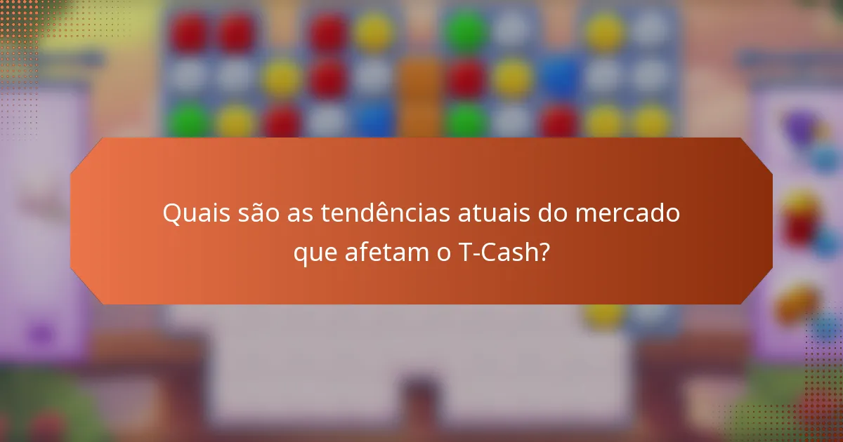 Quais são as tendências atuais do mercado que afetam o T-Cash?