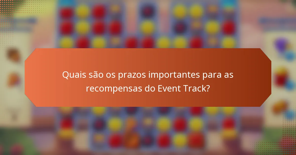 Quais são os prazos importantes para as recompensas do Event Track?