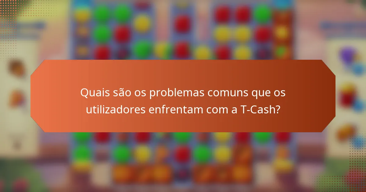 Quais são os problemas comuns que os utilizadores enfrentam com a T-Cash?